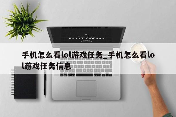 手机怎么看lol游戏任务_手机怎么看lol游戏任务信息-第1张图片