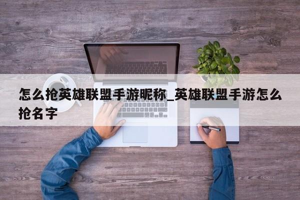 怎么抢英雄联盟手游昵称_英雄联盟手游怎么抢名字-第1张图片